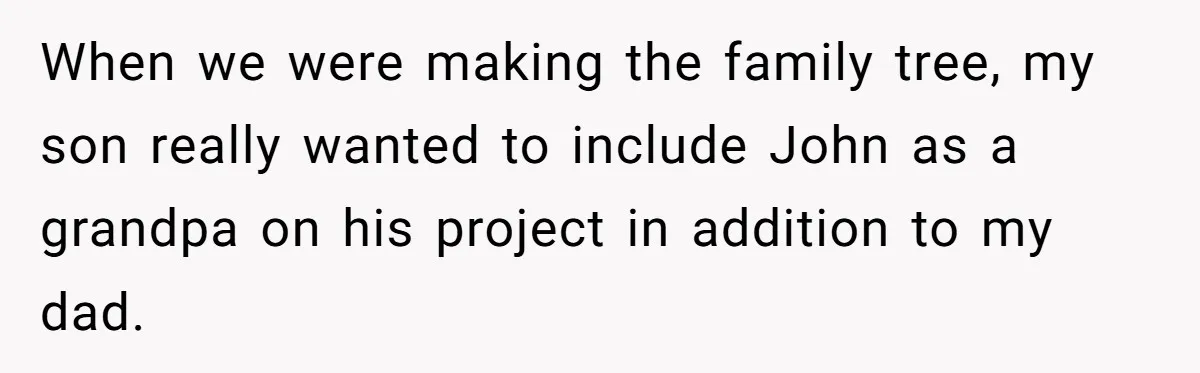 When we were making the family tree, my son really wanted to include John as a grandpa on his project in addition to my dad.