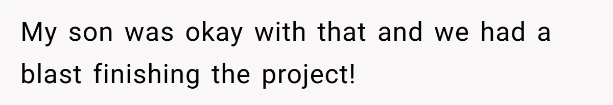 My son was okay with that and we had a blast finishing the project!