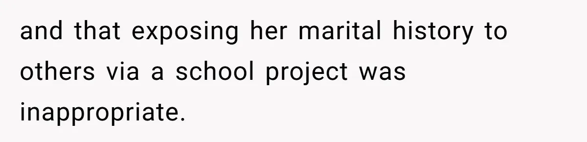 and that exposing her marital history to others via a school project was inappropriate.