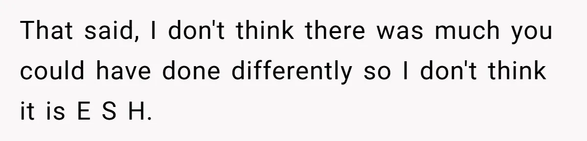 That said, I don't think there was much you could have done differently so I don't think it is E S H.