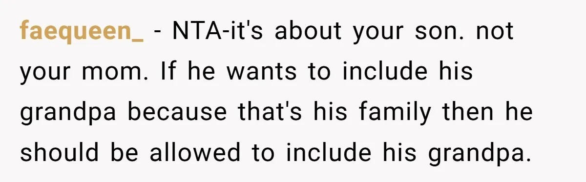 faequeen_ − NTA-it's about your son. not your mom. If he wants to include his grandpa because that's his family then he should be allowed to include his grandpa.