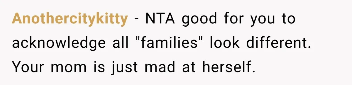 Anothercitykitty − NTA good for you to acknowledge all "families" look different. Your mom is just mad at herself.