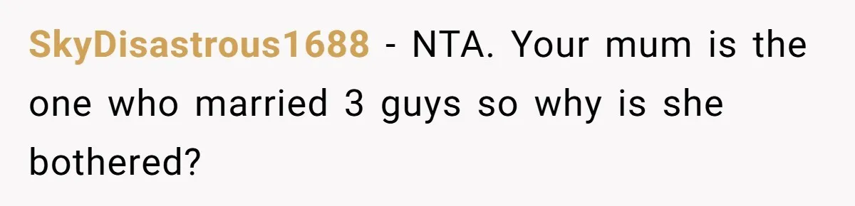 SkyDisastrous1688 − NTA. Your mum is the one who married 3 guys so why is she bothered?