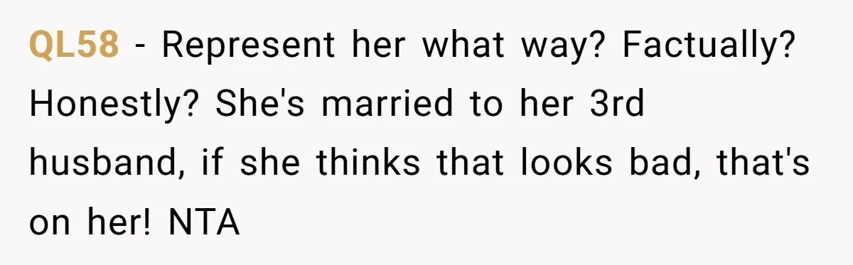 QL58 − Represent her what way? Factually? Honestly? She's married to her 3rd husband, if she thinks that looks bad, that's on her! NTA