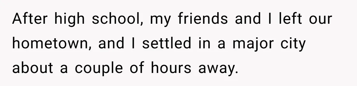 After high school, my friends and I left our hometown, and I settled in a major city about a couple of hours away.