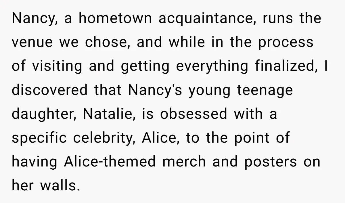 Nancy, a hometown acquaintance, runs the venue we chose, and while in the process of visiting and getting everything finalized, I discovered that Nancy's young teenage daughter, Natalie, is obsessed...
