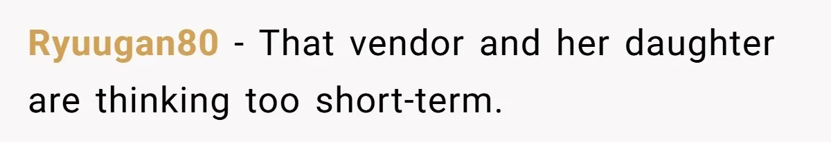 Ryuugan80 − That vendor and her daughter are thinking too short-term.