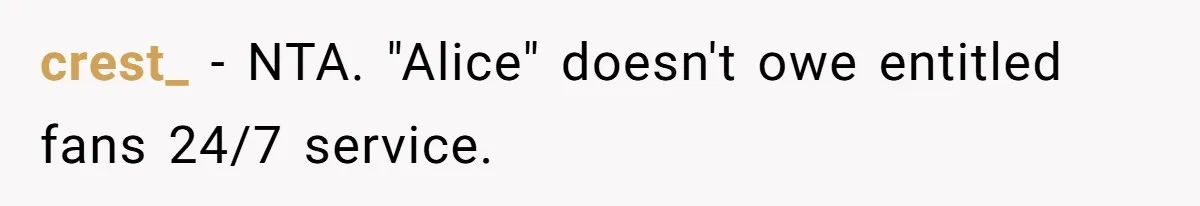 crest_ − NTA. "Alice" doesn't owe entitled fans 24/7 service.