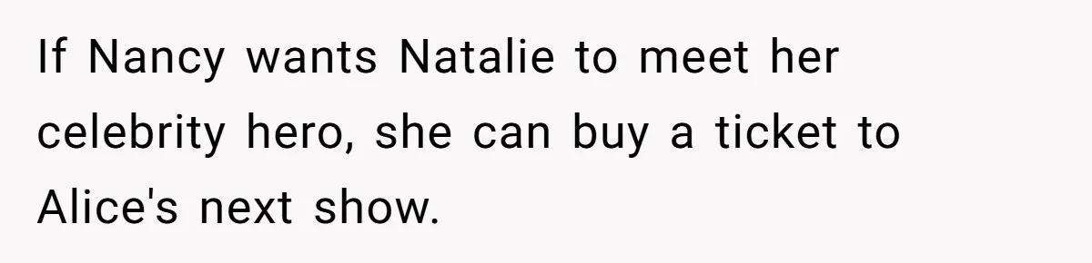 If Nancy wants Natalie to meet her celebrity hero, she can buy a ticket to Alice's next show.