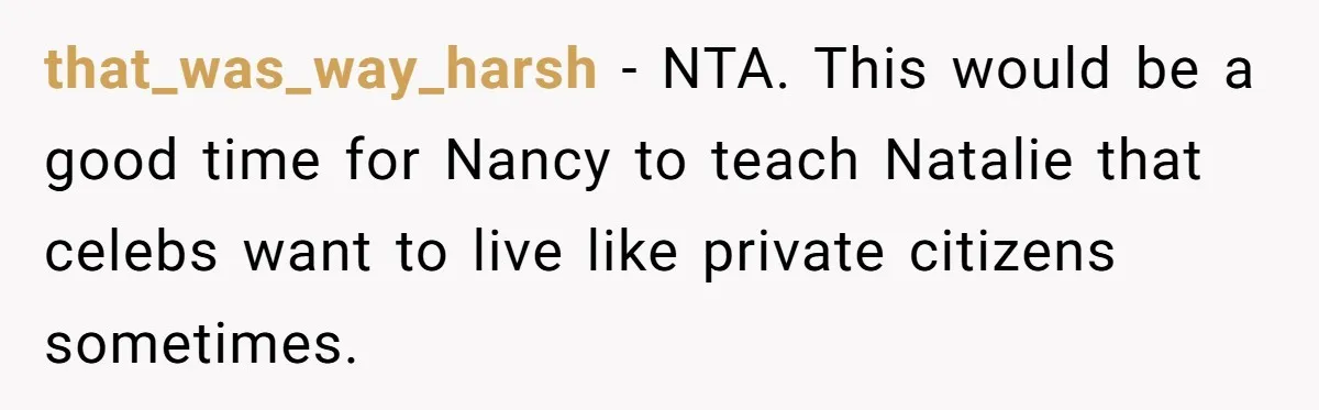 that_was_way_harsh − NTA. This would be a good time for Nancy to teach Natalie that celebs want to live like private citizens sometimes.