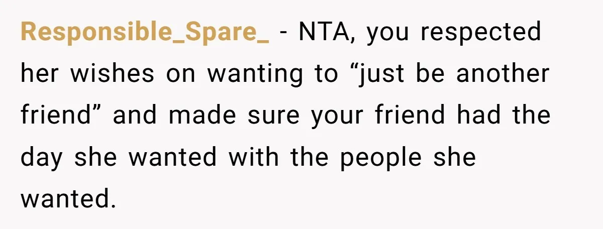 Responsible_Spare_ − NTA, you respected her wishes on wanting to “just be another friend” and made sure your friend had the day she wanted with the people she wanted.