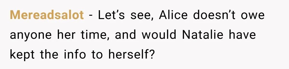 Mereadsalot − Let’s see, Alice doesn’t owe anyone her time, and would Natalie have kept the info to herself?