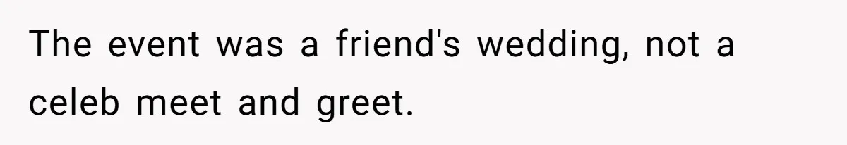 The event was a friend's wedding, not a celeb meet and greet.