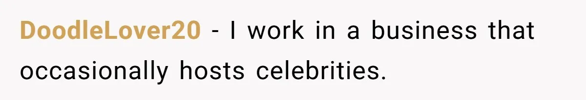 DoodleLover20 − I work in a business that occasionally hosts celebrities.