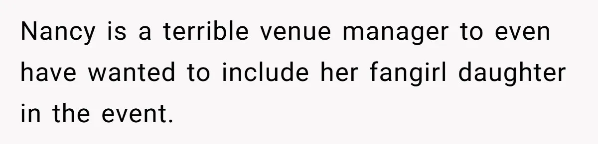 Nancy is a terrible venue manager to even have wanted to include her fangirl daughter in the event.
