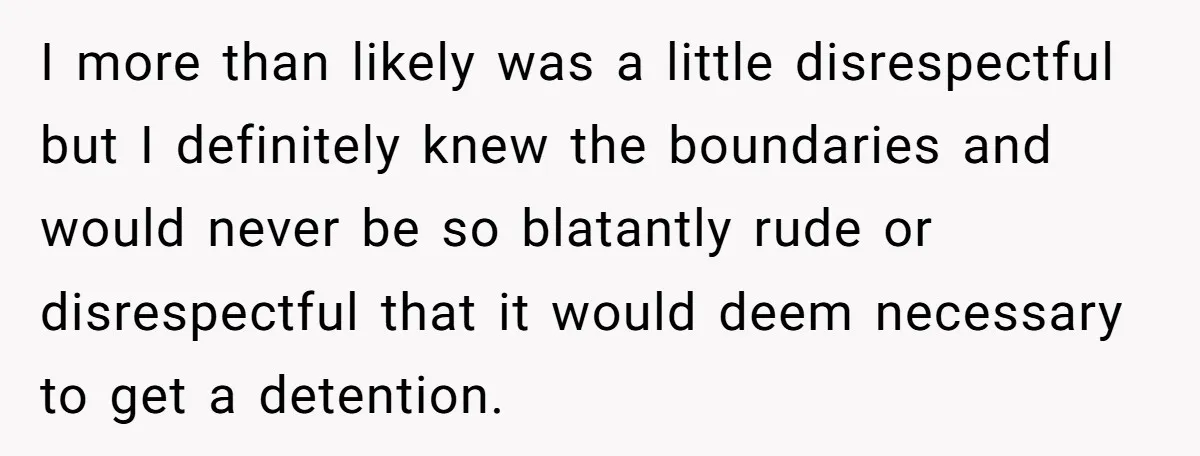 I more than likely was a little disrespectful but I definitely knew the boundaries and would never be so blatantly rude or disrespectful that it would deem necessary to get...