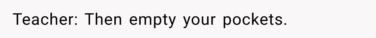 Teacher: Then empty your pockets.