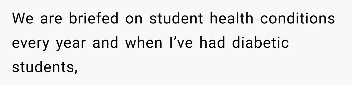 We are briefed on student health conditions every year and when I’ve had diabetic students,