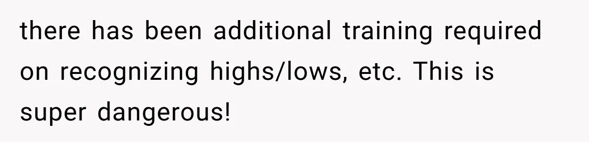 there has been additional training required on recognizing highs/lows, etc. This is super dangerous!