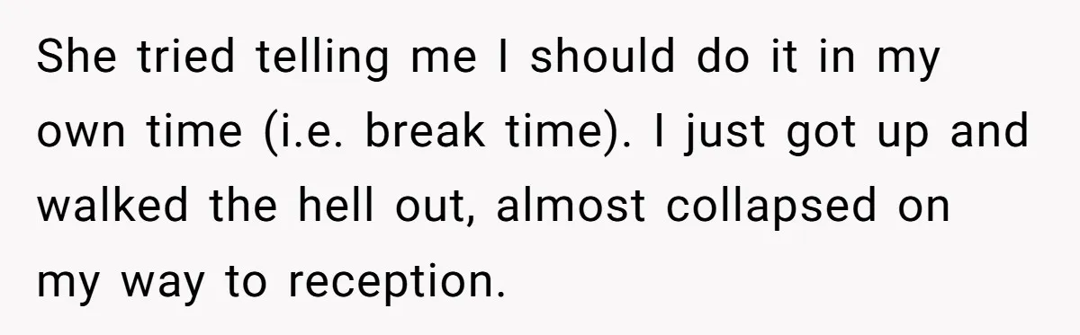 She tried telling me I should do it in my own time (i.e. break time). I just got up and walked the hell out, almost collapsed on my way to...