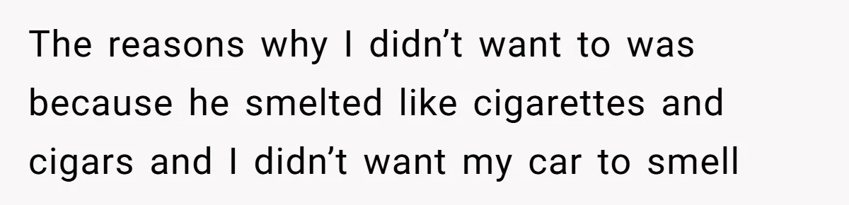Man Refused To Take A Smelly Co-Worker To The Airport, And Now Everyone Thinks He’s The Jerk The reasons why I didn’t want to was because he smelted like cigarettes and cigars and I didn’t want my car to smell