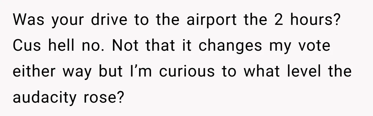 Man Refused To Take A Smelly Co-Worker To The Airport, And Now Everyone Thinks He’s The Jerk Was your drive to the airport the 2 hours? Cus hell no. Not that it changes my vote either way but I’m curious to what level the audacity rose?