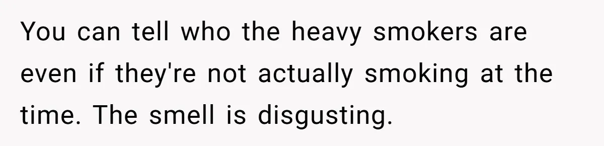 Man Refused To Take A Smelly Co-Worker To The Airport, And Now Everyone Thinks He’s The Jerk You can tell who the heavy smokers are even if they're not actually smoking at the time. The smell is disgusting.