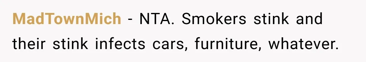 Man Refused To Take A Smelly Co-Worker To The Airport, And Now Everyone Thinks He’s The Jerk MadTownMich − NTA. Smokers stink and their stink infects cars, furniture, whatever.