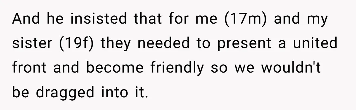 And he insisted that for me (17m) and my sister (19f) they needed to present a united front and become friendly so we wouldn't be dragged into it.