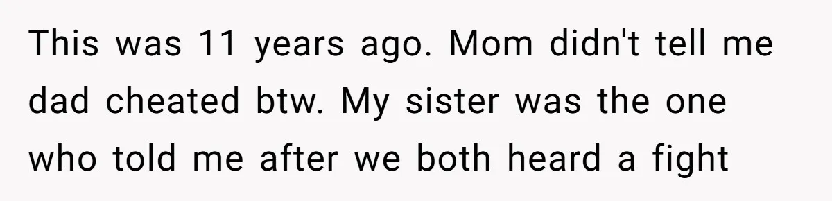 This was 11 years ago. Mom didn't tell me dad cheated btw. My sister was the one who told me after we both heard a fight