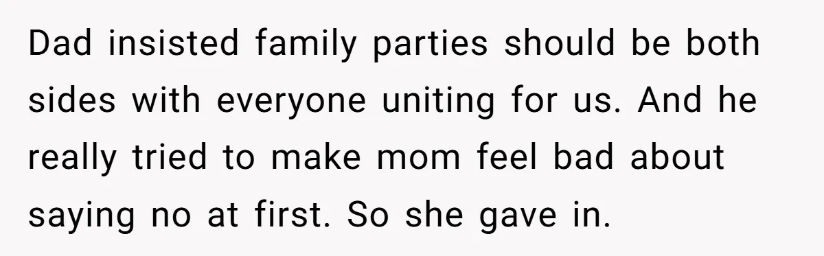 Dad insisted family parties should be both sides with everyone uniting for us. And he really tried to make mom feel bad about saying no at first. So she gave...