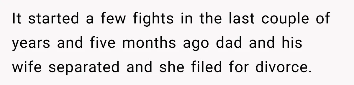 It started a few fights in the last couple of years and five months ago dad and his wife separated and she filed for divorce.