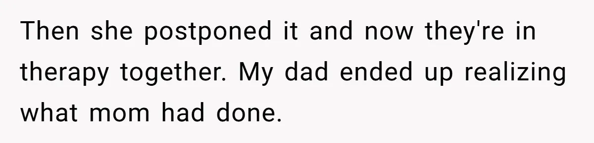 Then she postponed it and now they're in therapy together. My dad ended up realizing what mom had done.