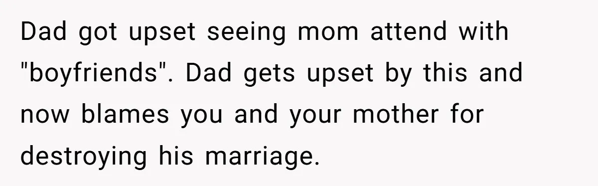 Dad got upset seeing mom attend with "boyfriends". Dad gets upset by this and now blames you and your mother for destroying his marriage.