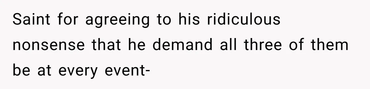 Saint for agreeing to his ridiculous nonsense that he demand all three of them be at every event-