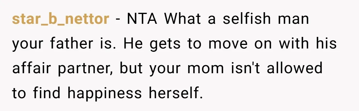 star_b_nettor − NTA What a selfish man your father is. He gets to move on with his affair partner, but your mom isn't allowed to find happiness herself.