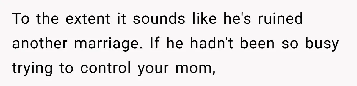 To the extent it sounds like he's ruined another marriage. If he hadn't been so busy trying to control your mom,