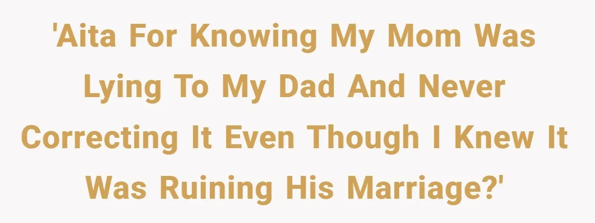 'AITA for knowing my mom was lying to my dad and never correcting it even though I knew it was ruining his marriage?'