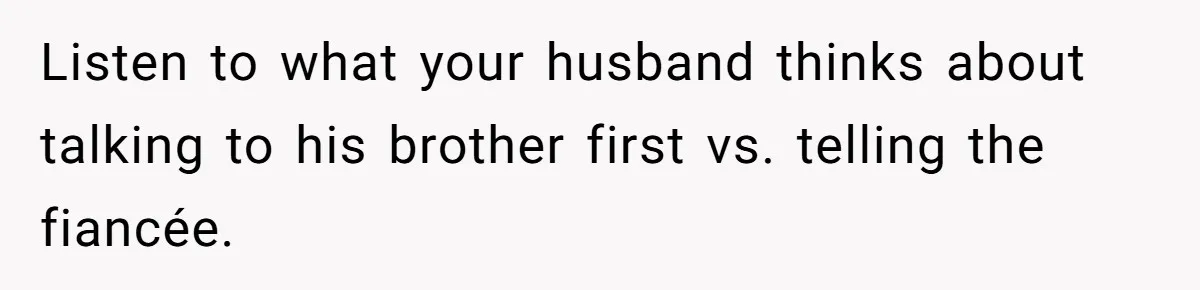Listen to what your husband thinks about talking to his brother first vs. telling the fiancée.