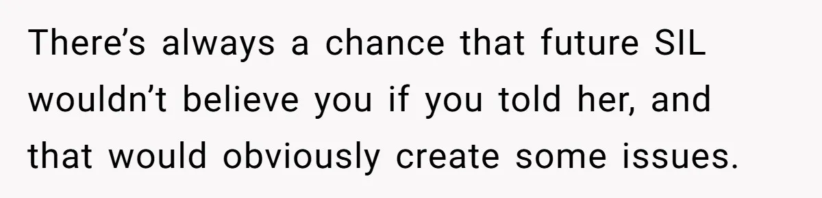 There’s always a chance that future SIL wouldn’t believe you if you told her, and that would obviously create some issues.