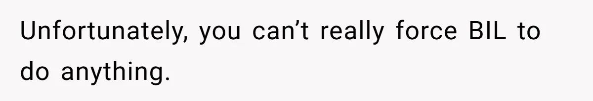 Unfortunately, you can’t really force BIL to do anything.