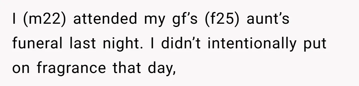 I (m22) attended my gf’s (f25) aunt’s funeral last night. I didn’t intentionally put on fragrance that day,