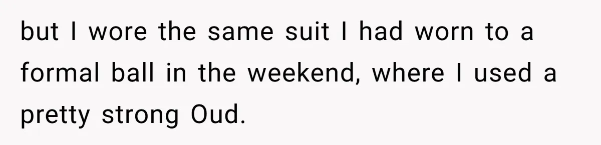 but I wore the same suit I had worn to a formal ball in the weekend, where I used a pretty strong Oud.