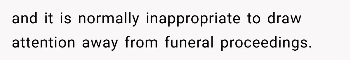 and it is normally inappropriate to draw attention away from funeral proceedings.