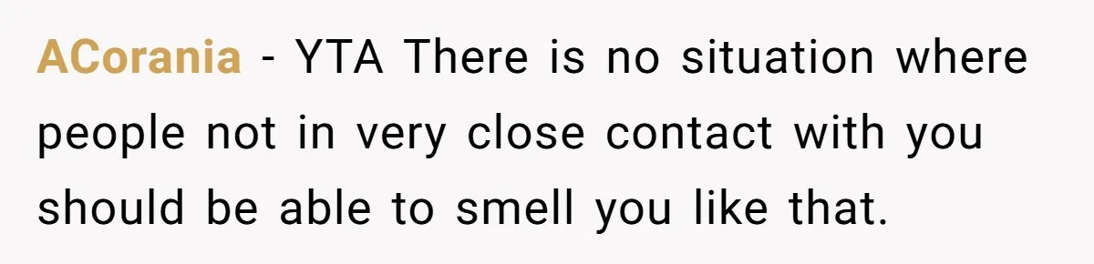 ACorania − YTA There is no situation where people not in very close contact with you should be able to smell you like that.