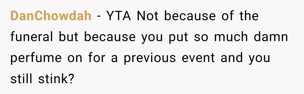 DanChowdah − YTA Not because of the funeral but because you put so much damn perfume on for a previous event and you still stink?