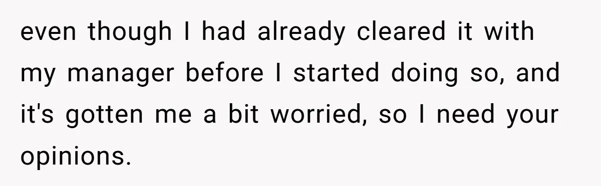 even though I had already cleared it with my manager before I started doing so, and it's gotten me a bit worried, so I need your opinions.