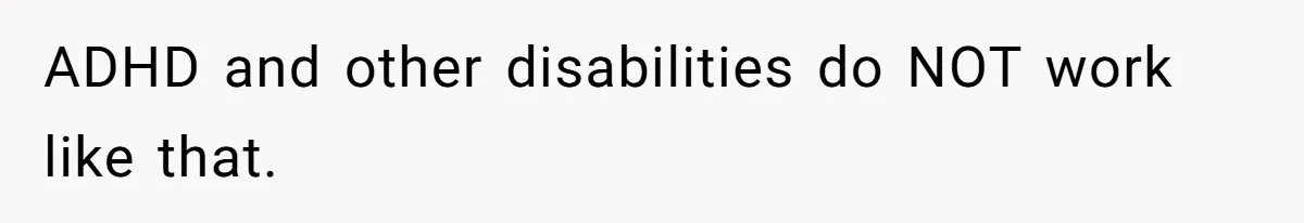 ADHD and other disabilities do NOT work like that.