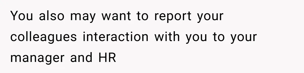 You also may want to report your colleagues interaction with you to your manager and HR