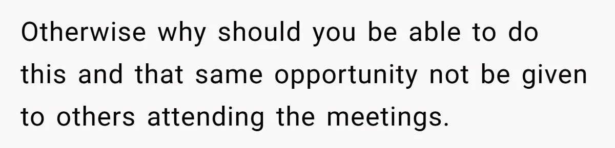 Otherwise why should you be able to do this and that same opportunity not be given to others attending the meetings.